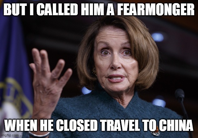 Good old Nancy Pelosi | BUT I CALLED HIM A FEARMONGER WHEN HE CLOSED TRAVEL TO CHINA | image tagged in good old nancy pelosi | made w/ Imgflip meme maker