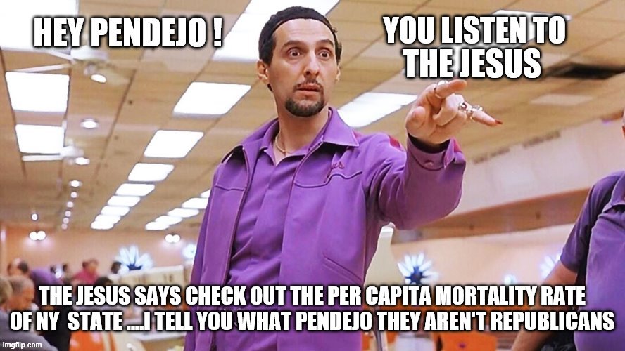 THE JESUS SAYS CHECK OUT THE PER CAPITA MORTALITY RATE OF NY  STATE ….I TELL YOU WHAT PENDEJO THEY AREN'T REPUBLICANS | made w/ Imgflip meme maker