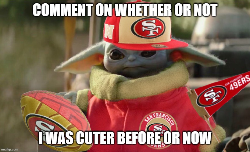 Baby Yoda 49ers Fan | COMMENT ON WHETHER OR NOT; I WAS CUTER BEFORE OR NOW | image tagged in baby yoda 49ers fan | made w/ Imgflip meme maker
