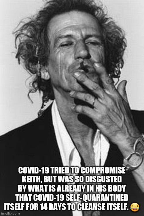 Keith Richards | COVID-19 TRIED TO COMPROMISE KEITH, BUT WAS SO DISGUSTED BY WHAT IS ALREADY IN HIS BODY THAT COVID-19 SELF-QUARANTINED ITSELF FOR 14 DAYS TO CLEANSE ITSELF. 😂 | image tagged in keith richards | made w/ Imgflip meme maker
