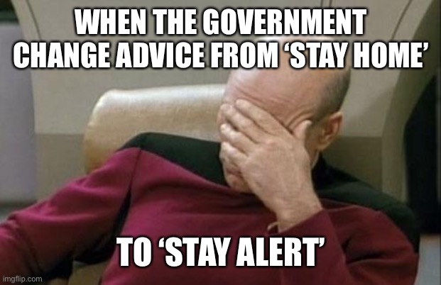 Stay safe v Stay alert | WHEN THE GOVERNMENT CHANGE ADVICE FROM ‘STAY HOME’; TO ‘STAY ALERT’ | image tagged in memes,captain picard facepalm | made w/ Imgflip meme maker
