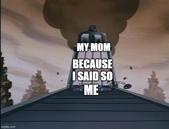 Brave Little crusher | MY MOM; BECAUSE I SAID SO; ME | image tagged in brave little crusher | made w/ Imgflip meme maker