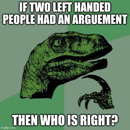 Philosoraptor Meme | IF TWO LEFT HANDED PEOPLE HAD AN ARGUEMENT; THEN WHO IS RIGHT? | image tagged in memes,philosoraptor | made w/ Imgflip meme maker
