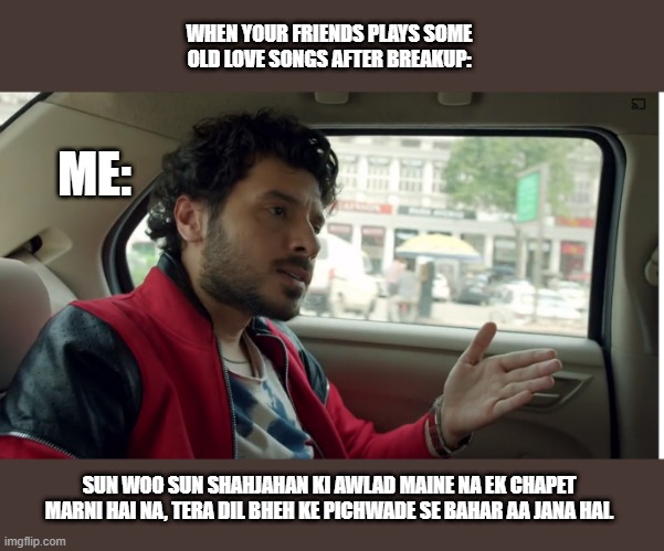 fun | WHEN YOUR FRIENDS PLAYS SOME OLD LOVE SONGS AFTER BREAKUP:; ME:; SUN WOO SUN SHAHJAHAN KI AWLAD MAINE NA EK CHAPET MARNI HAI NA, TERA DIL BHEH KE PICHWADE SE BAHAR AA JANA HAI. | image tagged in memes,breakup | made w/ Imgflip meme maker