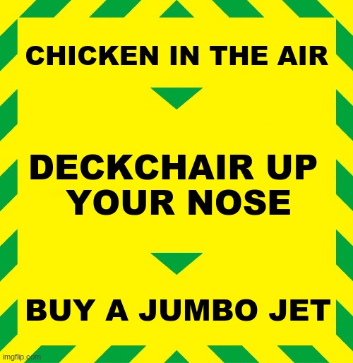 Advice from the 80s | CHICKEN IN THE AIR; DECKCHAIR UP 
YOUR NOSE; BUY A JUMBO JET | image tagged in stay alert | made w/ Imgflip meme maker