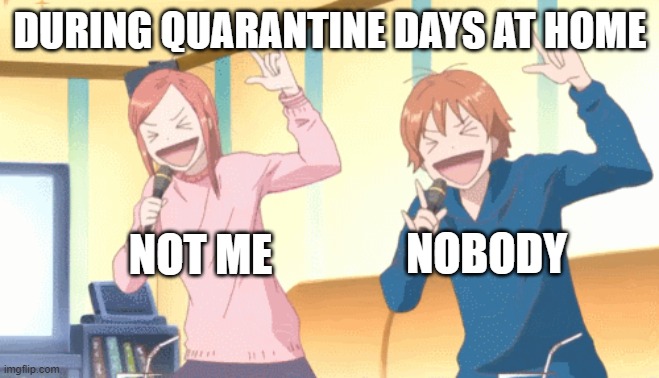 Quarantine | DURING QUARANTINE DAYS AT HOME; NOBODY; NOT ME | image tagged in covid-19,anime | made w/ Imgflip meme maker