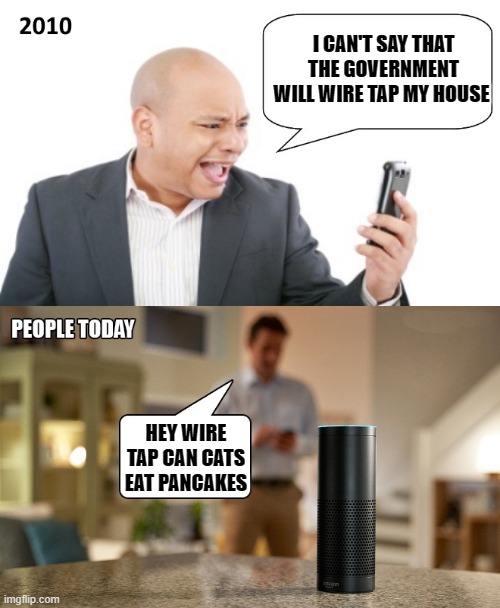 oh how things change | I CAN'T SAY THAT THE GOVERNMENT WILL WIRE TAP MY HOUSE; HEY WIRE TAP CAN CATS EAT PANCAKES | image tagged in wire tap,alexa | made w/ Imgflip meme maker