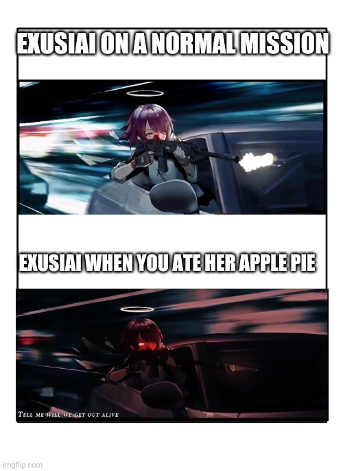 Blank Template | EXUSIAI ON A NORMAL MISSION; EXUSIAI WHEN YOU ATE HER APPLE PIE | image tagged in blank template | made w/ Imgflip meme maker