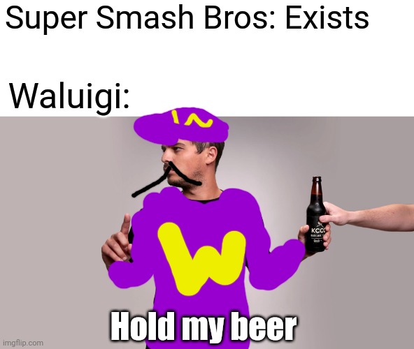 "Waluigi: Hold My Beer" | Super Smash Bros: Exists; Waluigi:; Hold my beer | image tagged in hold my beer,memes,super smash bros,smash bros,waluigi | made w/ Imgflip meme maker