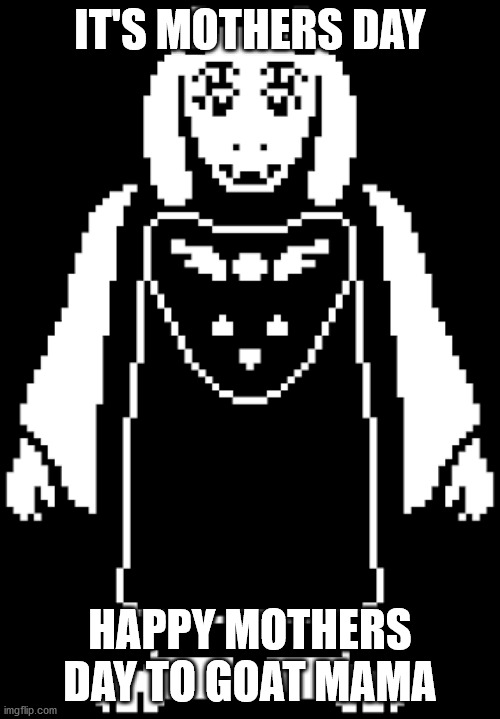 IT'S MOTHERS DAY; HAPPY MOTHERS DAY TO GOAT MAMA | image tagged in undertale,mothers day | made w/ Imgflip meme maker