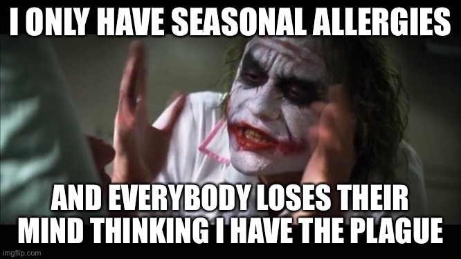 And everybody loses their minds Meme | I ONLY HAVE SEASONAL ALLERGIES; AND EVERYBODY LOSES THEIR MIND THINKING I HAVE THE PLAGUE | image tagged in memes,and everybody loses their minds | made w/ Imgflip meme maker
