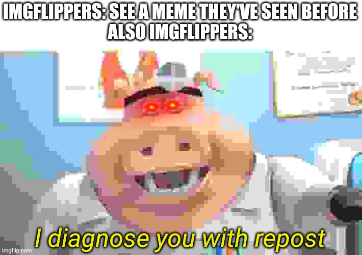 I Diagnose You With Dead | IMGFLIPPERS: SEE A MEME THEY'VE SEEN BEFORE
ALSO IMGFLIPPERS:; I diagnose you with repost | image tagged in i diagnose you with dead | made w/ Imgflip meme maker