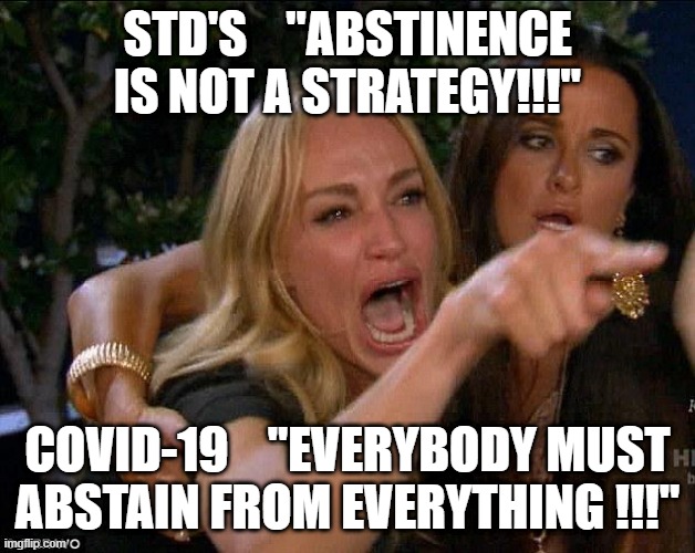 white woman yelling | STD'S    "ABSTINENCE IS NOT A STRATEGY!!!"; COVID-19    "EVERYBODY MUST ABSTAIN FROM EVERYTHING !!!" | image tagged in white woman yelling | made w/ Imgflip meme maker