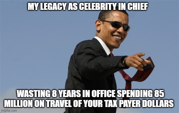 What an O'bummer |  MY LEGACY AS CELEBRITY IN CHIEF; WASTING 8 YEARS IN OFFICE SPENDING 85 MILLION ON TRAVEL OF YOUR TAX PAYER DOLLARS | image tagged in memes,cool obama | made w/ Imgflip meme maker
