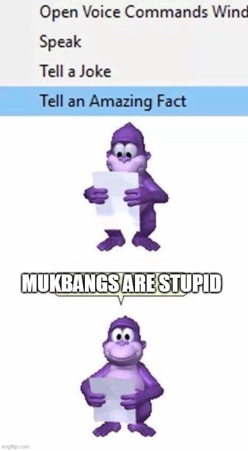 mukbangs are stupid | MUKBANGS ARE STUPID | image tagged in tell an amazing fact,mukbangs | made w/ Imgflip meme maker