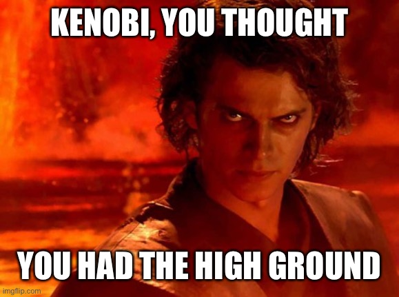 I can see into the future | KENOBI, YOU THOUGHT; YOU HAD THE HIGH GROUND | image tagged in memes,you underestimate my power | made w/ Imgflip meme maker