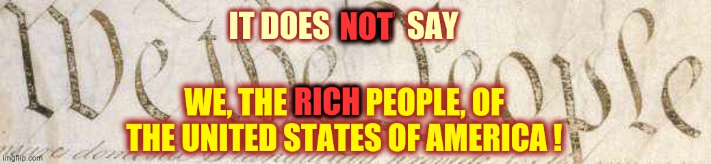 The Right To Rights | IT DOES  NOT  SAY; NOT; WE, THE RICH PEOPLE, OF THE UNITED STATES OF AMERICA ! RICH | image tagged in memes,the constitution,bill of rights,civil rights,arrogant rich man,equal rights | made w/ Imgflip meme maker