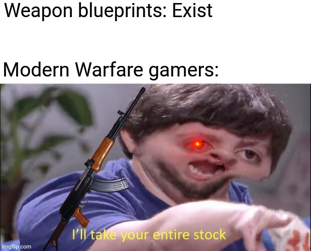 "I'll take all the weapon blueprints." | Weapon blueprints: Exist; Modern Warfare gamers: | image tagged in i'll take your entire stock,memes,call of duty,modern warfare | made w/ Imgflip meme maker