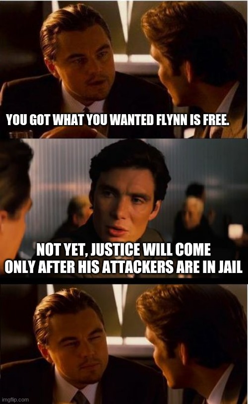 Something about Karma being something | YOU GOT WHAT YOU WANTED FLYNN IS FREE. NOT YET, JUSTICE WILL COME ONLY AFTER HIS ATTACKERS ARE IN JAIL | image tagged in memes,inception,karma's a bitch,payback,justice for flynn,obama knew | made w/ Imgflip meme maker
