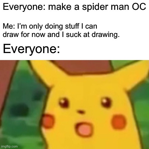 Please stop requesting stuff I probably can’t draw | Everyone: make a spider man OC; Me: I’m only doing stuff I can draw for now and I suck at drawing. Everyone: | image tagged in memes,surprised pikachu | made w/ Imgflip meme maker