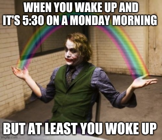 mondays | WHEN YOU WAKE UP AND IT'S 5:30 ON A MONDAY MORNING; BUT AT LEAST YOU WOKE UP | image tagged in memes,joker rainbow hands | made w/ Imgflip meme maker