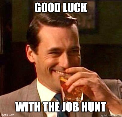 Laughing Don Draper | GOOD LUCK WITH THE JOB HUNT | image tagged in laughing don draper | made w/ Imgflip meme maker