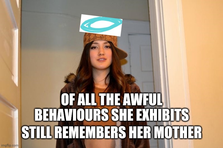 Putting This Here (Technically I Should Be Posting Scumbag Steve) | OF ALL THE AWFUL BEHAVIOURS SHE EXHIBITS; STILL REMEMBERS HER MOTHER | image tagged in scumbag stephanie,redeem,holiday,mother's day | made w/ Imgflip meme maker