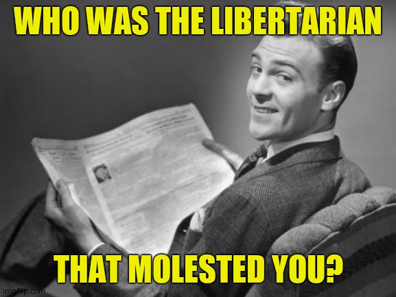 50's newspaper | WHO WAS THE LIBERTARIAN THAT MOLESTED YOU? | image tagged in 50's newspaper | made w/ Imgflip meme maker