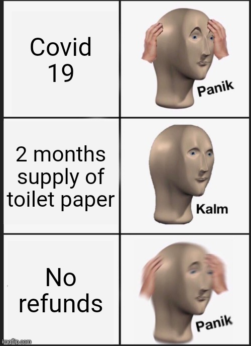 Panik Kalm Panik Meme | Covid 19; 2 months supply of toilet paper; No refunds | image tagged in memes,panik kalm panik | made w/ Imgflip meme maker