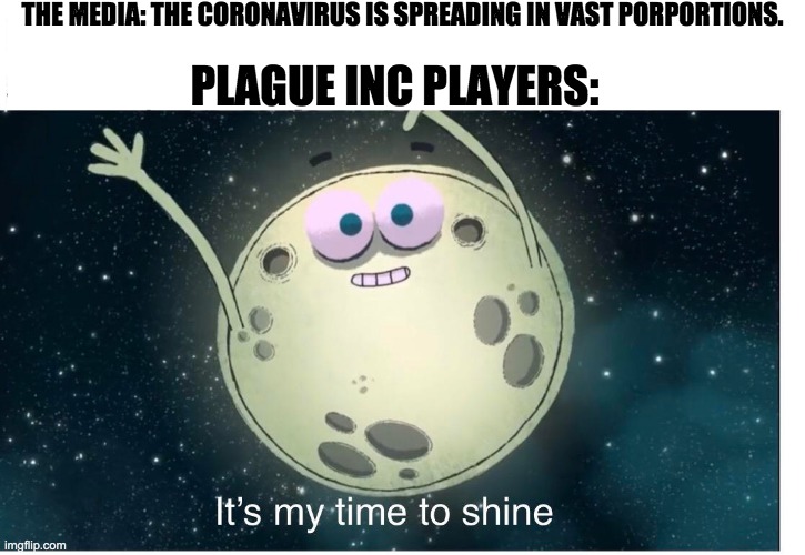 im 12 and i like storybots SUCK IT HATERS! | THE MEDIA: THE CORONAVIRUS IS SPREADING IN VAST PORPORTIONS. PLAGUE INC PLAYERS: | image tagged in its my time to shine | made w/ Imgflip meme maker