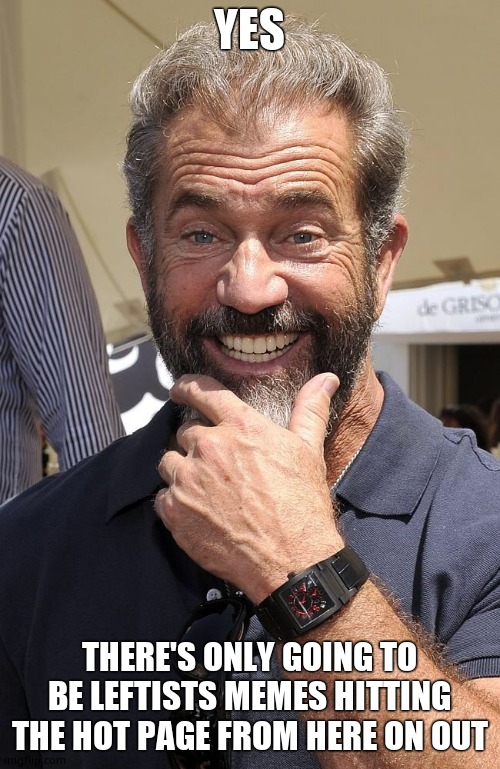 Mel smile | YES THERE'S ONLY GOING TO BE LEFTISTS MEMES HITTING THE HOT PAGE FROM HERE ON OUT | image tagged in mel smile | made w/ Imgflip meme maker