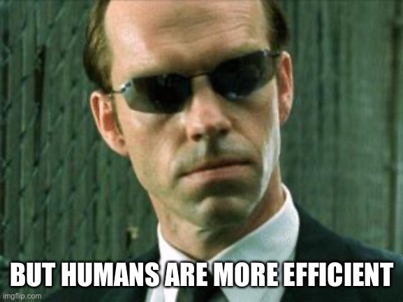 Agent Smith Matrix | BUT HUMANS ARE MORE EFFICIENT | image tagged in agent smith matrix | made w/ Imgflip meme maker