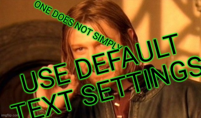 One Does Not Simply | USE DEFAULT TEXT SETTINGS; ONE DOES NOT SIMPLY | image tagged in memes,one does not simply | made w/ Imgflip meme maker