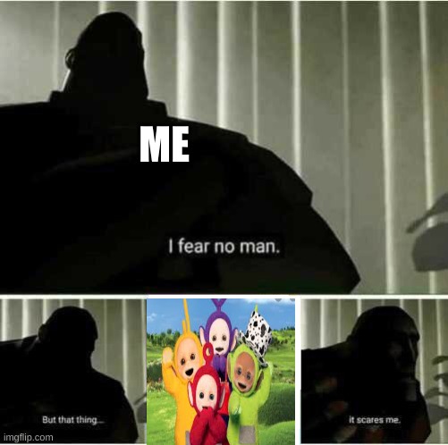 THE TELETUBBIES ARE FREAKING CREEPY AF | ME | image tagged in i fear no man,teletubbies,creepy,wtf,ahhhhh,scary | made w/ Imgflip meme maker