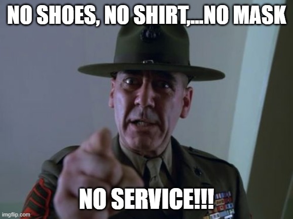 Sergeant Hartmann | NO SHOES, NO SHIRT,...NO MASK; NO SERVICE!!! | image tagged in memes,sergeant hartmann | made w/ Imgflip meme maker
