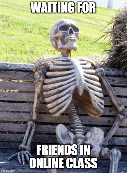 Online classes be like. | WAITING FOR; FRIENDS IN ONLINE CLASS | image tagged in memes,waiting skeleton,stay home,coronavirus | made w/ Imgflip meme maker