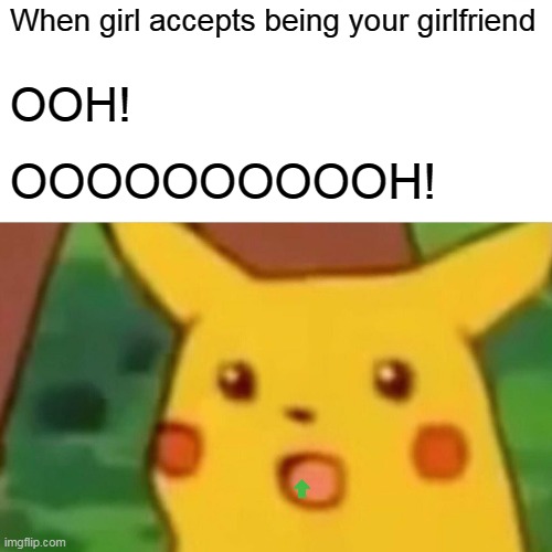 Surprised Pikachu Meme | When girl accepts being your girlfriend OOH! OOOOOOOOOOH! | image tagged in memes,surprised pikachu | made w/ Imgflip meme maker