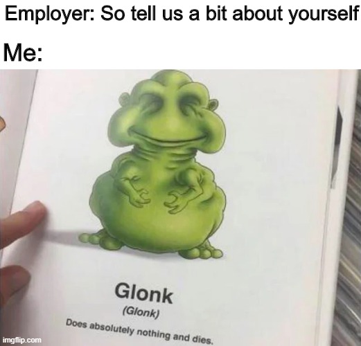 I am Glonk |  Employer: So tell us a bit about yourself; Me: | image tagged in memes,funny,job interview,relatable,lazy | made w/ Imgflip meme maker