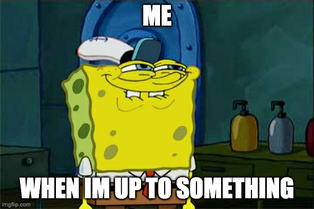 Don't You Squidward | ME; WHEN IM UP TO SOMETHING | image tagged in memes,don't you squidward | made w/ Imgflip meme maker