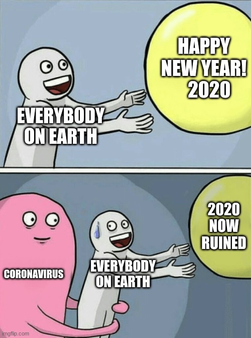 Coronavirus memes! |  HAPPY NEW YEAR!    2020; EVERYBODY ON EARTH; 2020 NOW RUINED; CORONAVIRUS; EVERYBODY ON EARTH | image tagged in memes,running away balloon | made w/ Imgflip meme maker