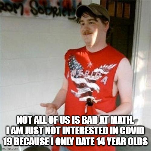 Redneck Randal | NOT ALL OF US IS BAD AT MATH. I AM JUST NOT INTERESTED IN COVID 19 BECAUSE I ONLY DATE 14 YEAR OLDS | image tagged in memes,redneck randal | made w/ Imgflip meme maker