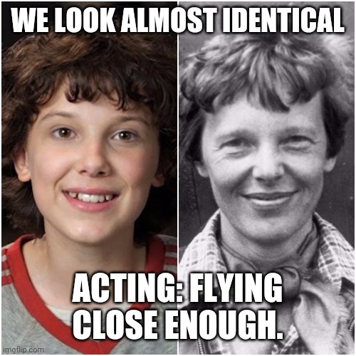 Millie Bobby Brown and Amelia Earhart | WE LOOK ALMOST IDENTICAL ACTING: FLYING CLOSE ENOUGH. | image tagged in millie bobby brown and amelia earhart | made w/ Imgflip meme maker