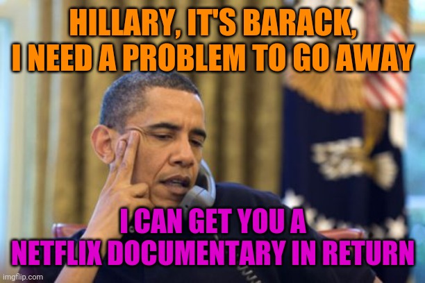 No I Can't Obama Meme | HILLARY, IT'S BARACK, I NEED A PROBLEM TO GO AWAY I CAN GET YOU A NETFLIX DOCUMENTARY IN RETURN | image tagged in memes,no i can't obama | made w/ Imgflip meme maker