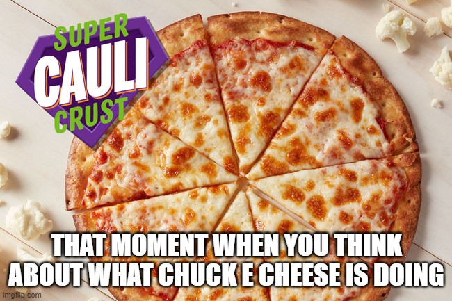 yummy | THAT MOMENT WHEN YOU THINK ABOUT WHAT CHUCK E CHEESE IS DOING | image tagged in mmmm,tasty,chuck e cheese | made w/ Imgflip meme maker