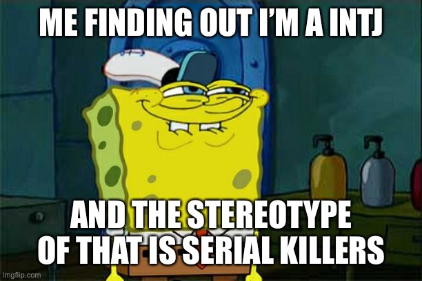 Don't You Squidward | ME FINDING OUT I’M A INTJ; AND THE STEREOTYPE OF THAT IS SERIAL KILLERS | image tagged in memes,don't you squidward | made w/ Imgflip meme maker