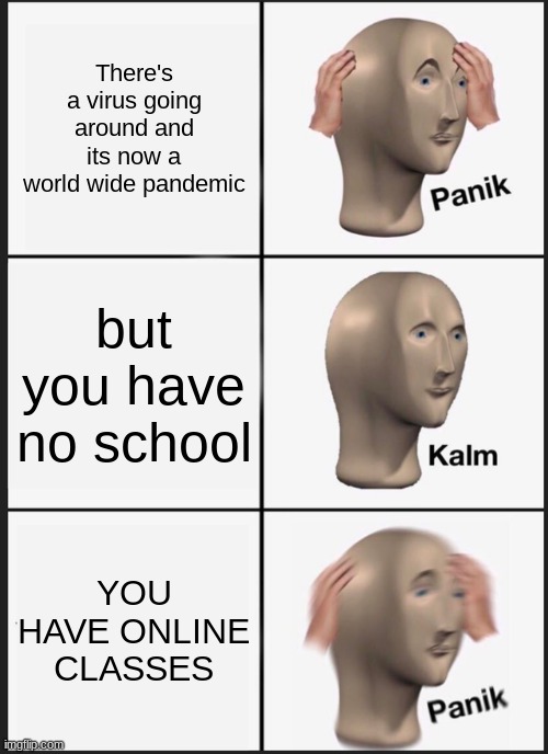 Panik Kalm Panik Meme | There's a virus going around and its now a world wide pandemic; but you have no school; YOU HAVE ONLINE CLASSES | image tagged in memes,panik kalm panik | made w/ Imgflip meme maker
