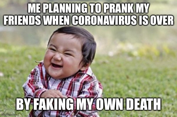 Evil Toddler | ME PLANNING TO PRANK MY FRIENDS WHEN CORONAVIRUS IS OVER; BY FAKING MY OWN DEATH | image tagged in memes,evil toddler | made w/ Imgflip meme maker