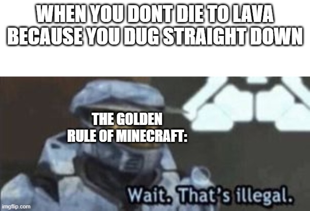 The golden rule of minecraft | WHEN YOU DONT DIE TO LAVA BECAUSE YOU DUG STRAIGHT DOWN; THE GOLDEN RULE OF MINECRAFT: | image tagged in wait that's illegal,minecraft | made w/ Imgflip meme maker