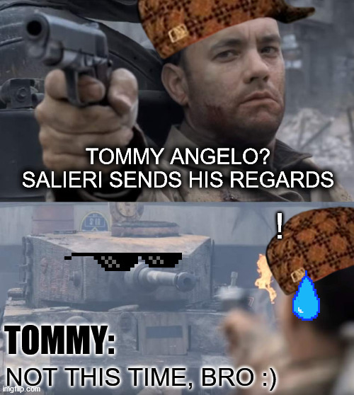 Saving private ryan | TOMMY ANGELO? SALIERI SENDS HIS REGARDS; ! NOT THIS TIME, BRO :); TOMMY: | image tagged in saving private ryan,memes,mafia,tommy angelo,old games,tom hanks | made w/ Imgflip meme maker