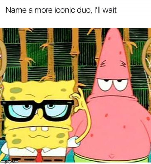 image tagged in spongebob,patrick,name a more iconic duo | made w/ Imgflip meme maker